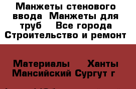Манжеты стенового ввода. Манжеты для труб. - Все города Строительство и ремонт » Материалы   . Ханты-Мансийский,Сургут г.